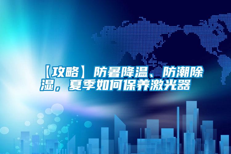 【攻略】防暑降溫、防潮除濕，夏季如何保養(yǎng)激光器