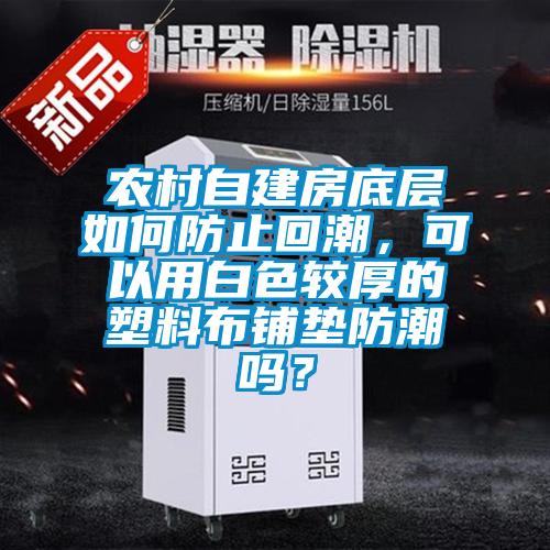 農(nóng)村自建房底層如何防止回潮，可以用白色較厚的塑料布鋪墊防潮嗎？