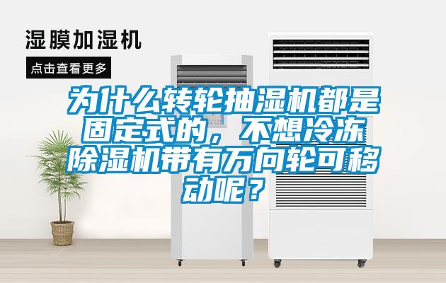 為什么轉輪抽濕機都是固定式的，不想冷凍除濕機帶有萬向輪可移動呢？