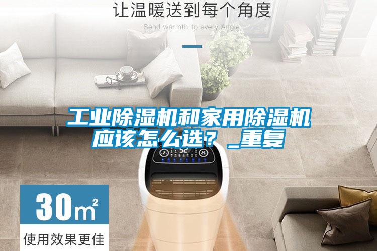 工業(yè)除濕機和家用除濕機應(yīng)該怎么選？_重復(fù)