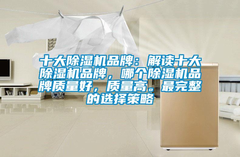 十大除濕機品牌：解讀十大除濕機品牌，哪個除濕機品牌質(zhì)量好，質(zhì)量高。最完整的選擇策略