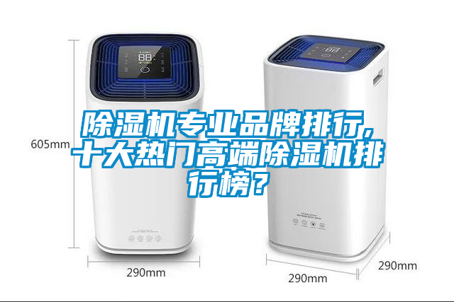 除濕機專業(yè)品牌排行,十大熱門高端除濕機排行榜？
