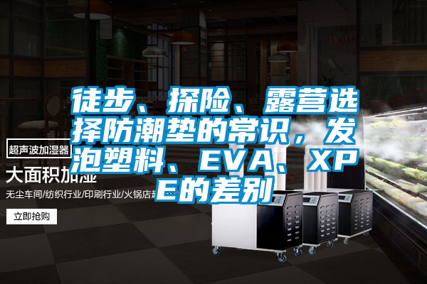 徒步、探險(xiǎn)、露營(yíng)選擇防潮墊的常識(shí)，發(fā)泡塑料、EVA、XPE的差別