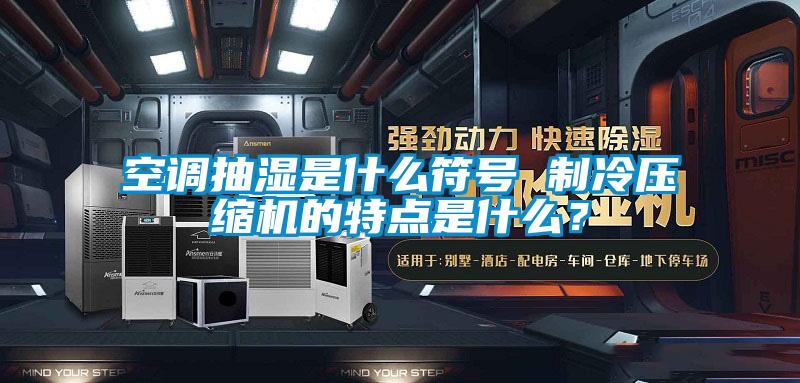 空調(diào)抽濕是什么符號(hào) 制冷壓縮機(jī)的特點(diǎn)是什么？