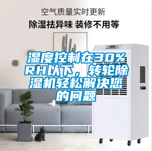 濕度控制在30%RH以下，轉(zhuǎn)輪除濕機(jī)輕松解決您的問題