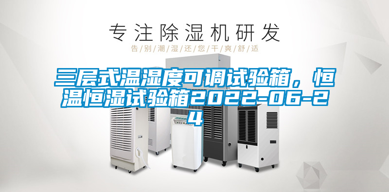 三層式溫濕度可調(diào)試驗(yàn)箱，恒溫恒濕試驗(yàn)箱2022-06-24