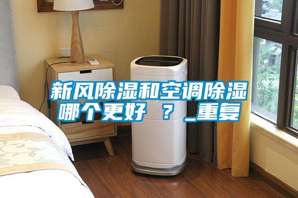 新風除濕和空調除濕哪個更好 ？_重復