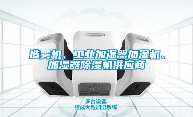 造霧機(jī)、工業(yè)加濕器加濕機(jī)、加濕器除濕機(jī)供應(yīng)商