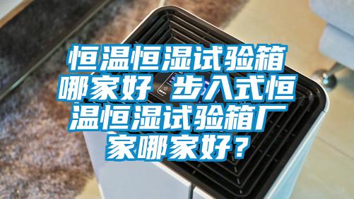 恒溫恒濕試驗箱哪家好 步入式恒溫恒濕試驗箱廠家哪家好？