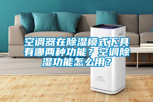 空調(diào)器在除濕模式下具有哪兩種功能？空調(diào)除濕功能怎么用？