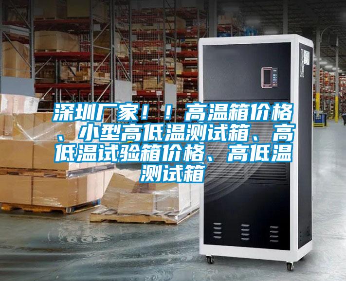 深圳廠家??！高溫箱價(jià)格、小型高低溫測(cè)試箱、高低溫試驗(yàn)箱價(jià)格、高低溫測(cè)試箱