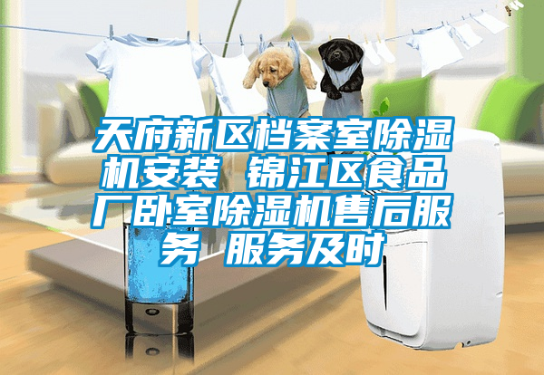 天府新區(qū)檔案室除濕機安裝 錦江區(qū)食品廠臥室除濕機售后服務 服務及時