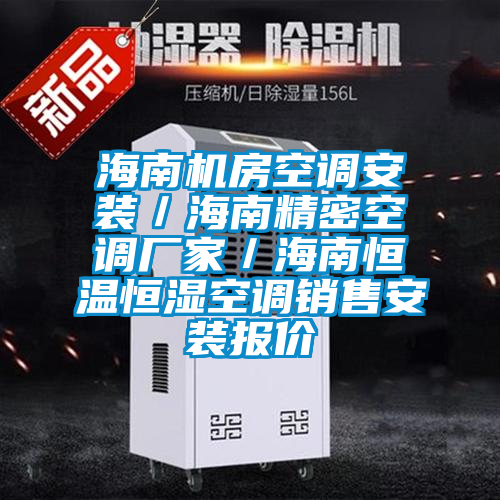 海南機房空調(diào)安裝/海南精密空調(diào)廠家/海南恒溫恒濕空調(diào)銷售安裝報價