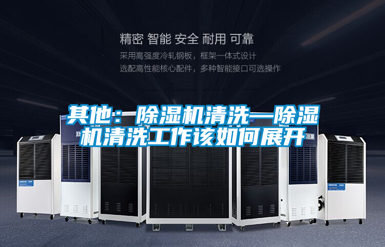 其他:除濕機(jī)清洗—除濕機(jī)清洗工作該如何展開