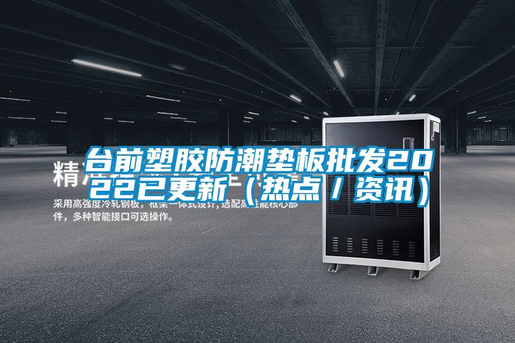 臺前塑膠防潮墊板批發(fā)2022已更新(熱點(diǎn)/資訊)