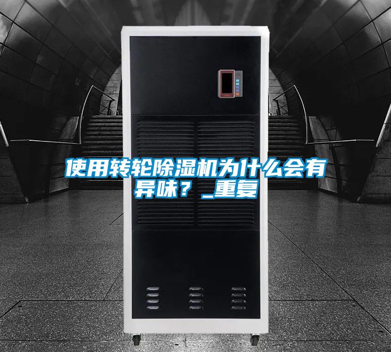 使用轉(zhuǎn)輪除濕機(jī)為什么會(huì)有異味？_重復(fù)
