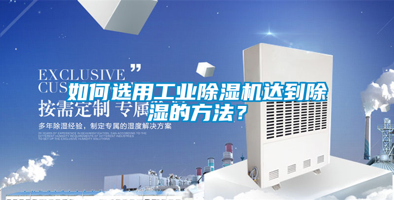 如何選用工業(yè)除濕機達到除濕的方法？