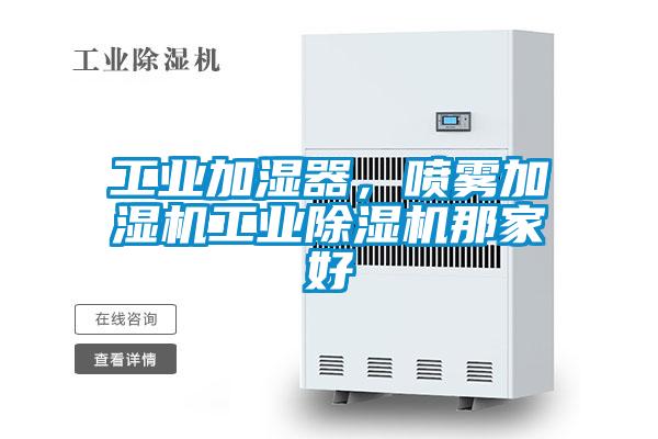 工業(yè)加濕器，噴霧加濕機(jī)工業(yè)除濕機(jī)那家好