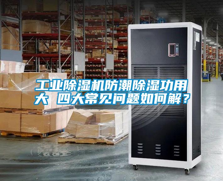工業(yè)除濕機防潮除濕功用大 四大常見問題如何解？