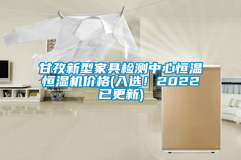甘孜新型家具檢測(cè)中心恒溫恒濕機(jī)價(jià)格(入選！2022已更新)