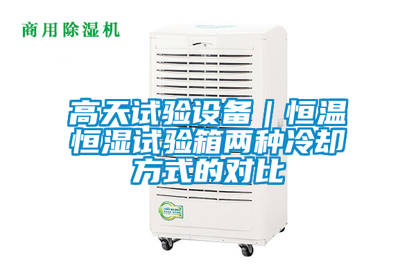 高天試驗(yàn)設(shè)備|恒溫恒濕試驗(yàn)箱兩種冷卻方式的對比