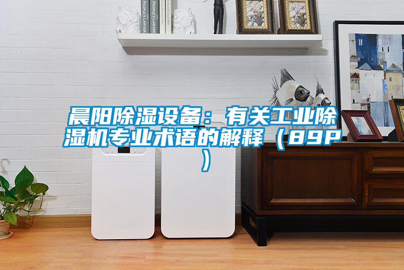 晨陽(yáng)除濕設(shè)備:有關(guān)工業(yè)除濕機(jī)專(zhuān)業(yè)術(shù)語(yǔ)的解釋?zhuān)?9P)