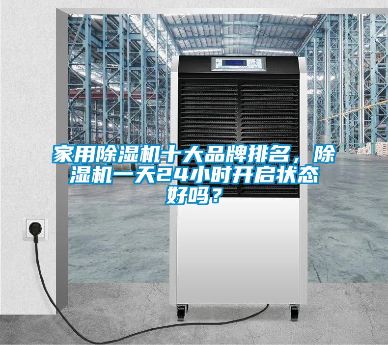 家用除濕機十大品牌排名，除濕機一天24小時開啟狀態(tài)好嗎？