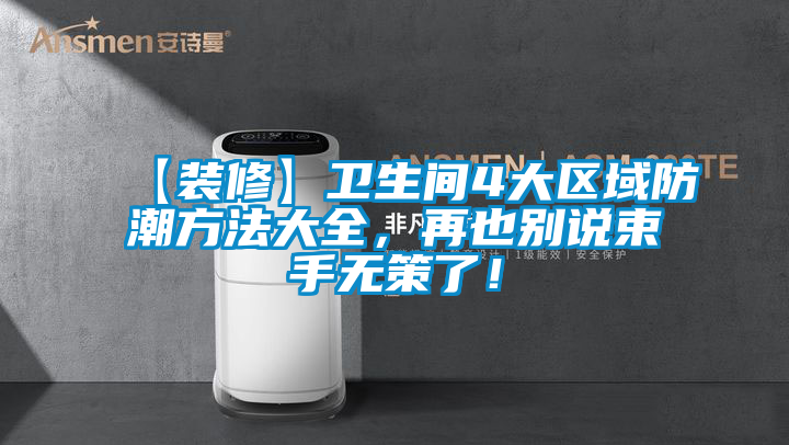 【裝修】衛(wèi)生間4大區(qū)域防潮方法大全，再也別說束手無策了！