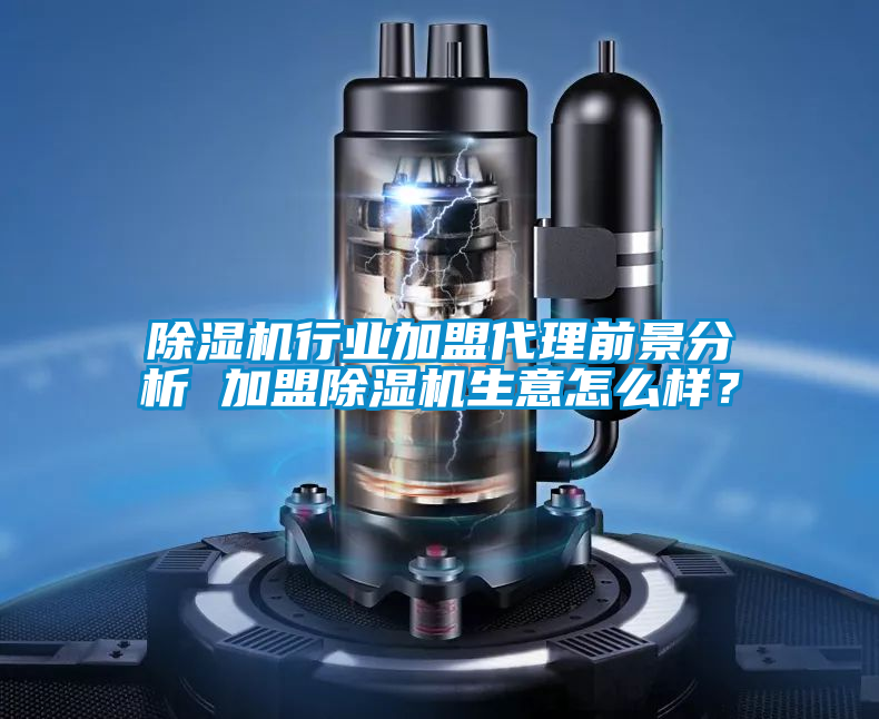 除濕機行業(yè)加盟代理前景分析 加盟除濕機生意怎么樣？