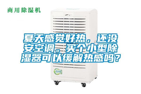 夏天感覺好熱，還沒安空調(diào)。買個小型除濕器可以緩解熱感嗎？