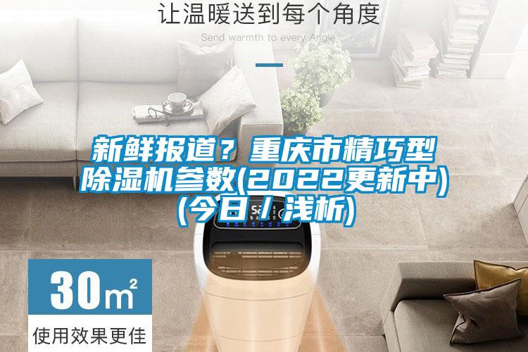 新鮮報(bào)道？重慶市精巧型除濕機(jī)參數(shù)(2022更新中)(今日／淺析)