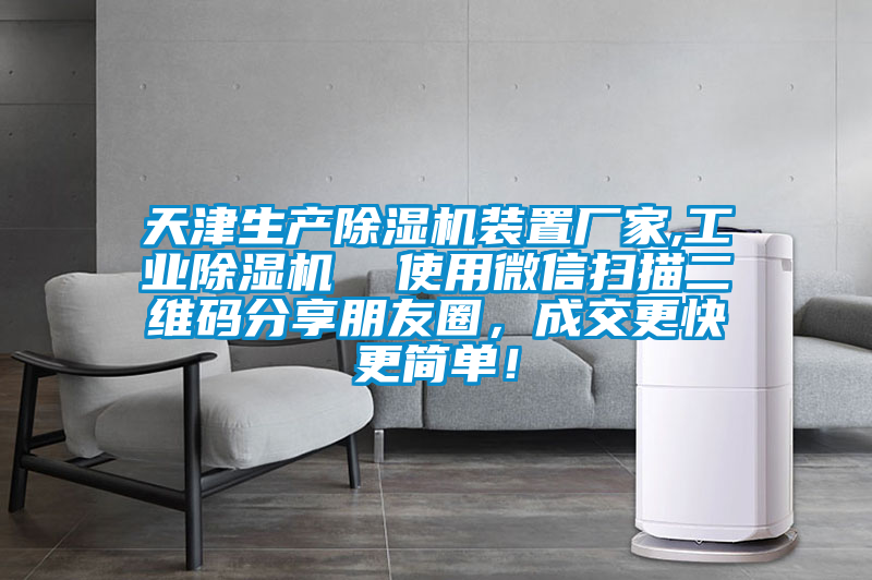 天津生產(chǎn)除濕機(jī)裝置廠家,工業(yè)除濕機(jī)  使用微信掃描二維碼分享朋友圈，成交更快更簡(jiǎn)單！