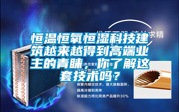 恒溫恒氧恒濕科技建筑越來越得到高端業(yè)主的青睞，你了解這套技術(shù)嗎？
