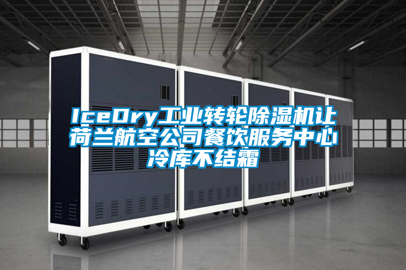 IceDry工業(yè)轉(zhuǎn)輪除濕機讓荷蘭航空公司餐飲服務(wù)中心冷庫不結(jié)霜