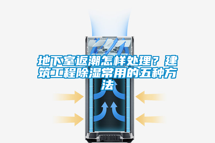 地下室返潮怎樣處理？建筑工程除濕常用的五種方法