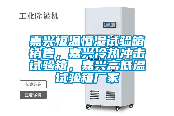 嘉興恒溫恒濕試驗(yàn)箱銷售，嘉興冷熱沖擊試驗(yàn)箱，嘉興高低溫試驗(yàn)箱廠家