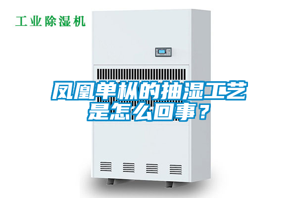 鳳凰單樅的抽濕工藝是怎么回事？