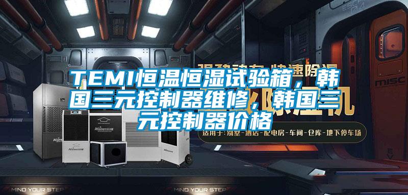 TEMI恒溫恒濕試驗箱，韓國三元控制器維修，韓國三元控制器價格