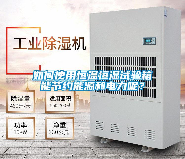 如何使用恒溫恒濕試驗箱能節(jié)約能源和電力呢？