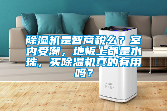除濕機是智商稅么？室內(nèi)受潮，地板上都是水珠，買除濕機真的有用嗎？