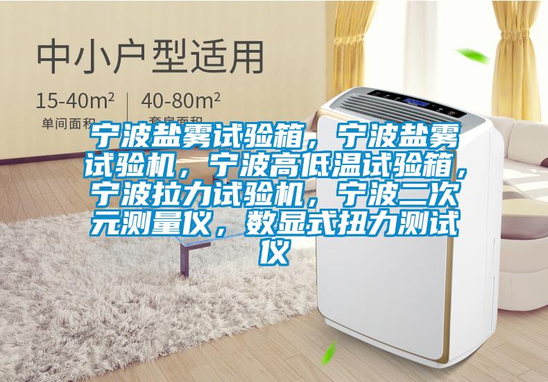 寧波鹽霧試驗(yàn)箱，寧波鹽霧試驗(yàn)機(jī)，寧波高低溫試驗(yàn)箱，寧波拉力試驗(yàn)機(jī)，寧波二次元測量儀，數(shù)顯式扭力測試儀