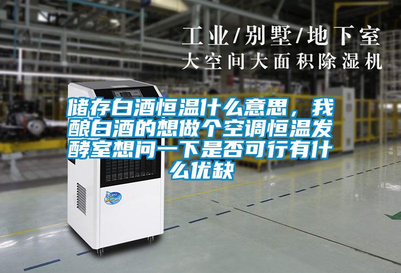 儲存白酒恒溫什么意思，我釀白酒的想做個空調(diào)恒溫發(fā)酵室想問一下是否可行有什么優(yōu)缺