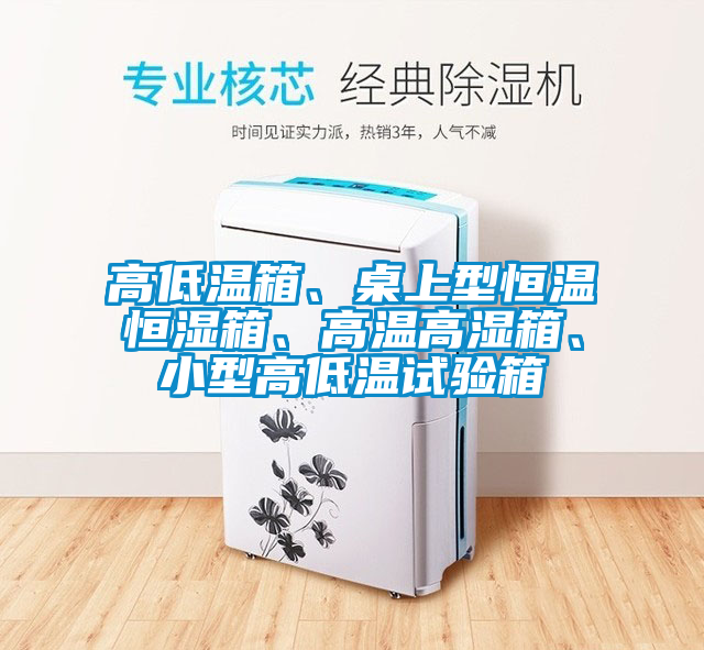 高低溫箱、桌上型恒溫恒濕箱、高溫高濕箱、小型高低溫試驗(yàn)箱