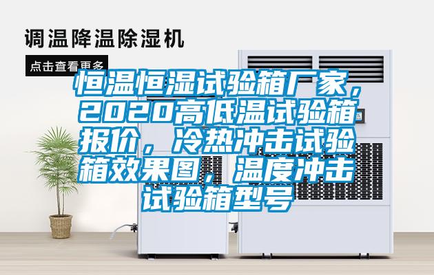 恒溫恒濕試驗箱廠家，2020高低溫試驗箱報價，冷熱沖擊試驗箱效果圖，溫度沖擊試驗箱型號