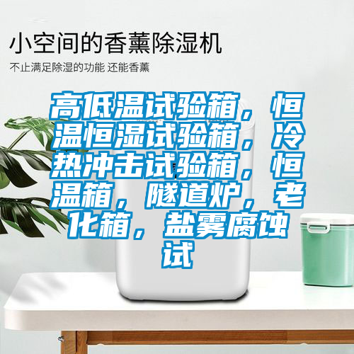 高低溫試驗箱，恒溫恒濕試驗箱，冷熱沖擊試驗箱，恒溫箱，隧道爐，老化箱，鹽霧腐蝕試