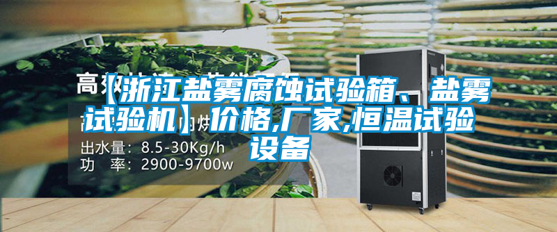 【浙江鹽霧腐蝕試驗(yàn)箱、鹽霧試驗(yàn)機(jī)】?jī)r(jià)格,廠家,恒溫試驗(yàn)設(shè)備