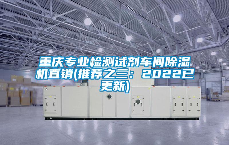 重慶專業(yè)檢測(cè)試劑車間除濕機(jī)直銷(推薦之三:2022已更新)