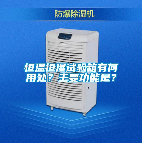 恒溫恒濕試驗(yàn)箱有何用處？主要功能是？