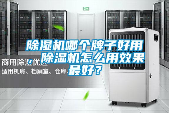 除濕機(jī)哪個(gè)牌子好用，除濕機(jī)怎么用效果最好？