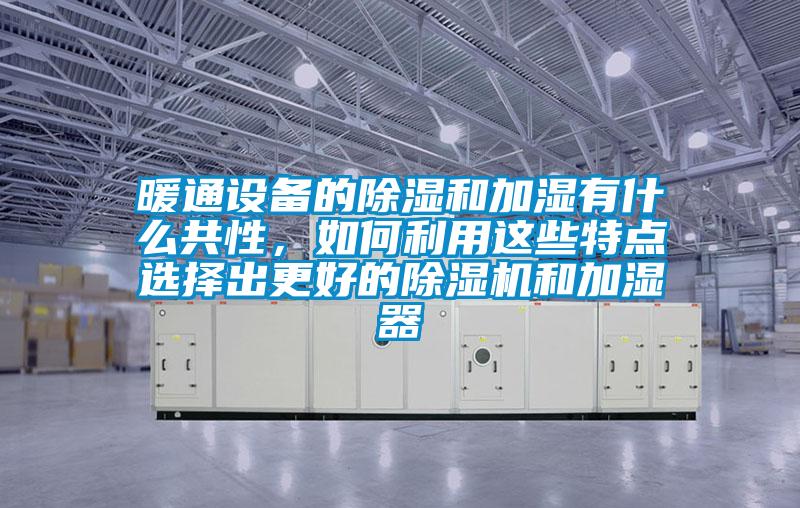 暖通設備的除濕和加濕有什么共性，如何利用這些特點選擇出更好的除濕機和加濕器